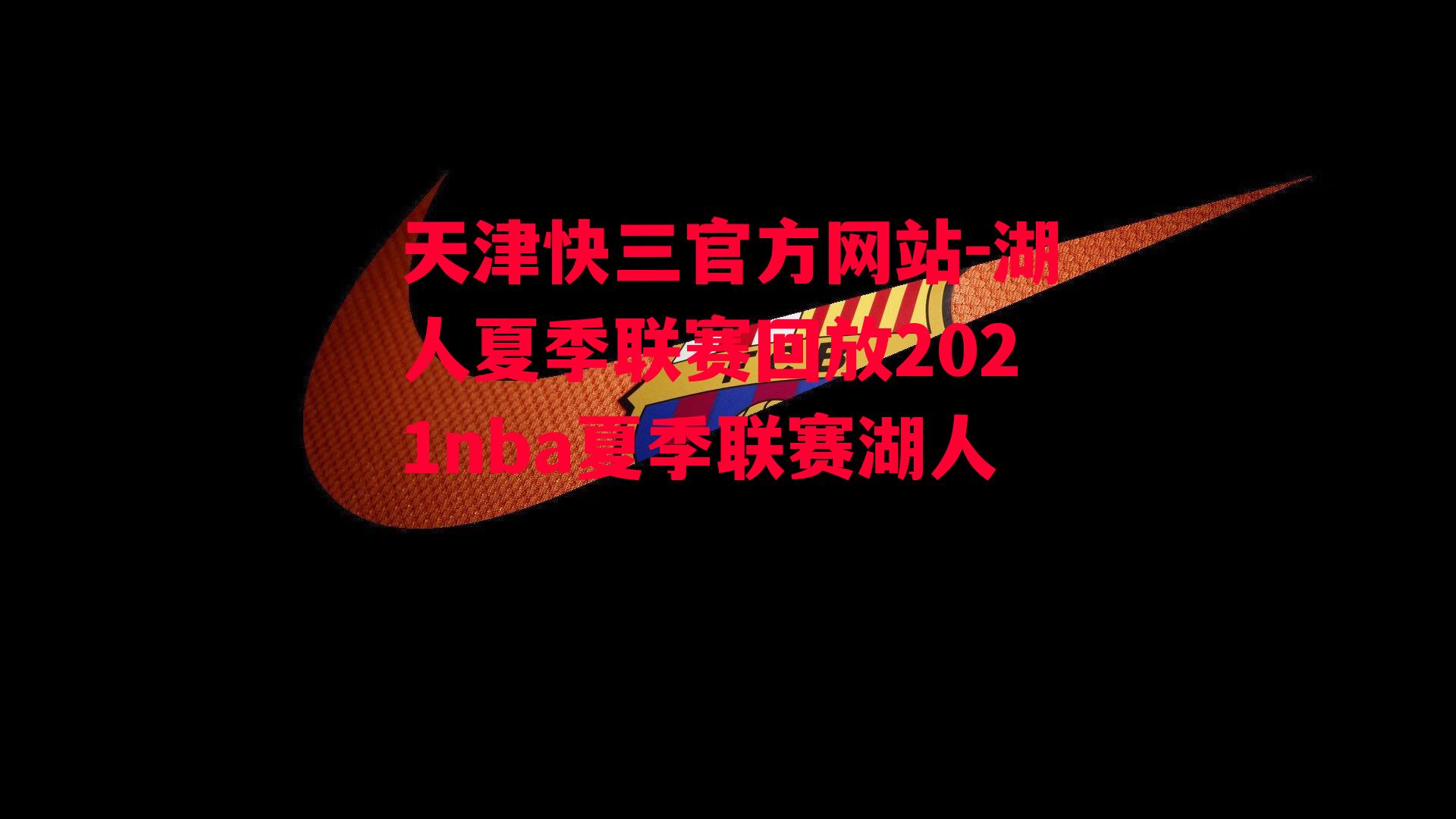 天津快三官方网站-湖人夏季联赛回放2021nba夏季联赛湖人